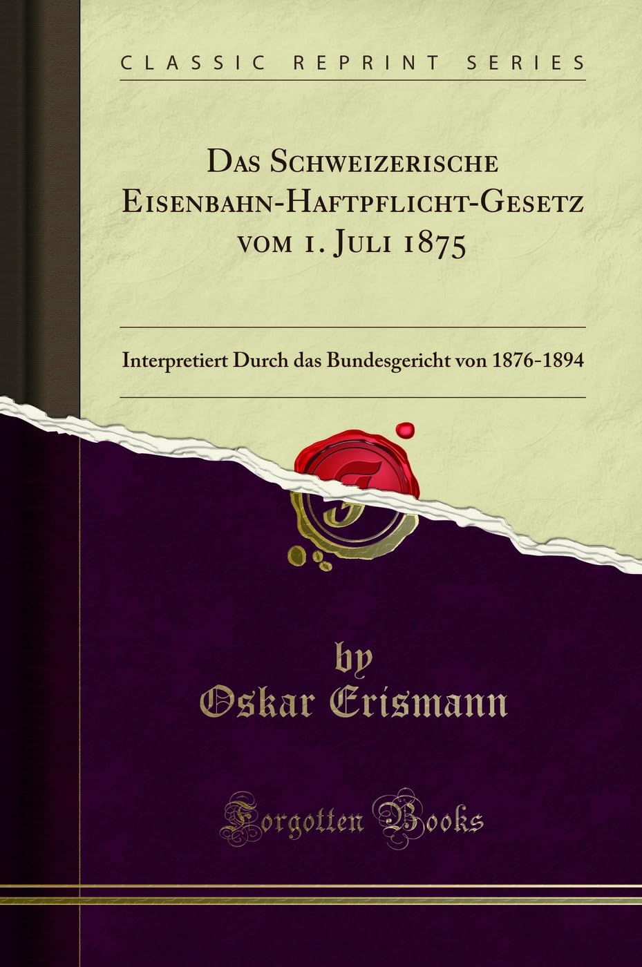 Das Schweizerische Eisenbahn-Haftpflicht-Gesetz vom 1. Juli 1875: Interpretiert Durch das Bundesgericht von 1876-1894 (Classic Reprint) Law