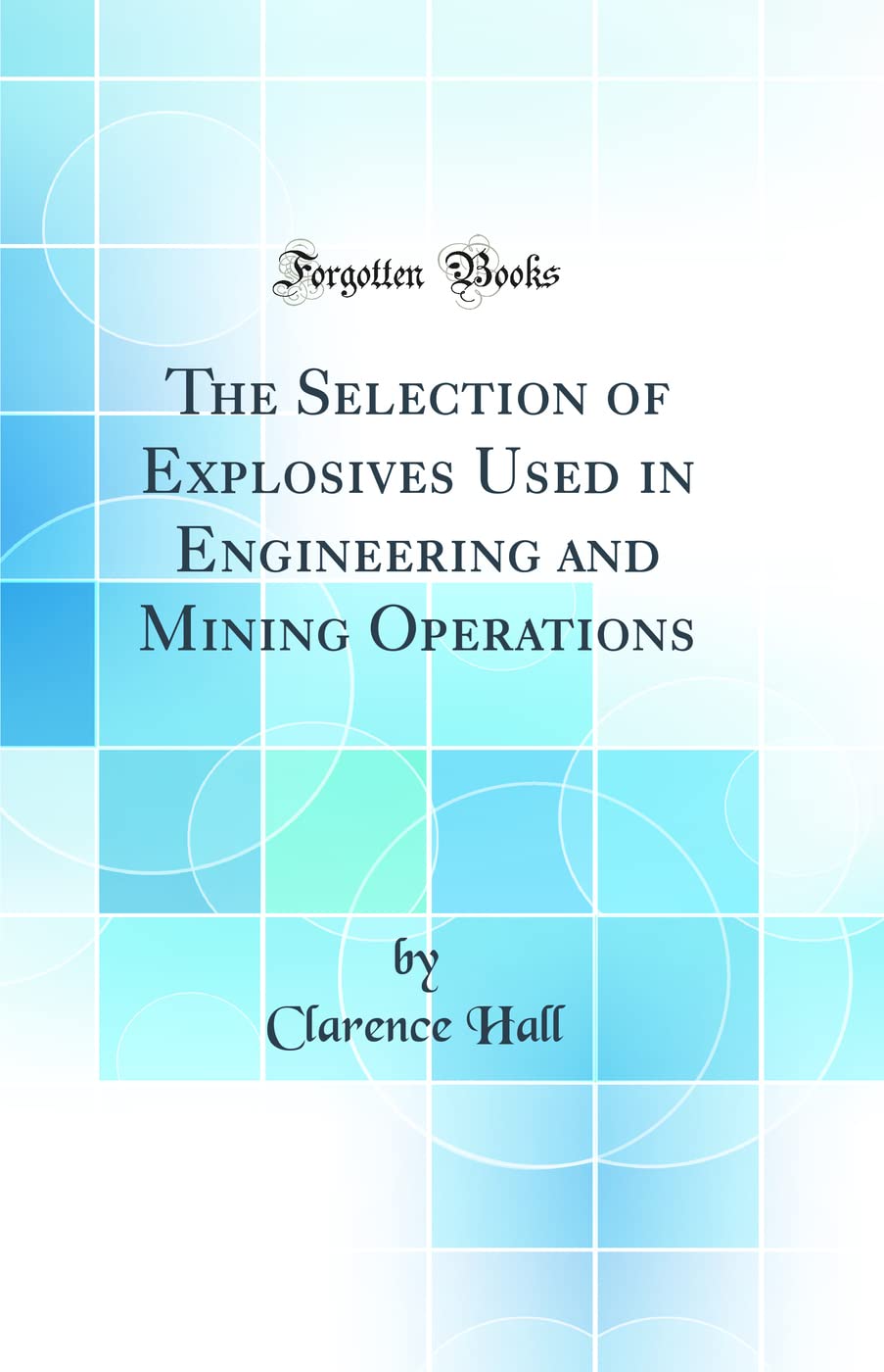 The Selection of Explosives Used in Engineering and Mining Operations (Classic Reprint) Media & Communication