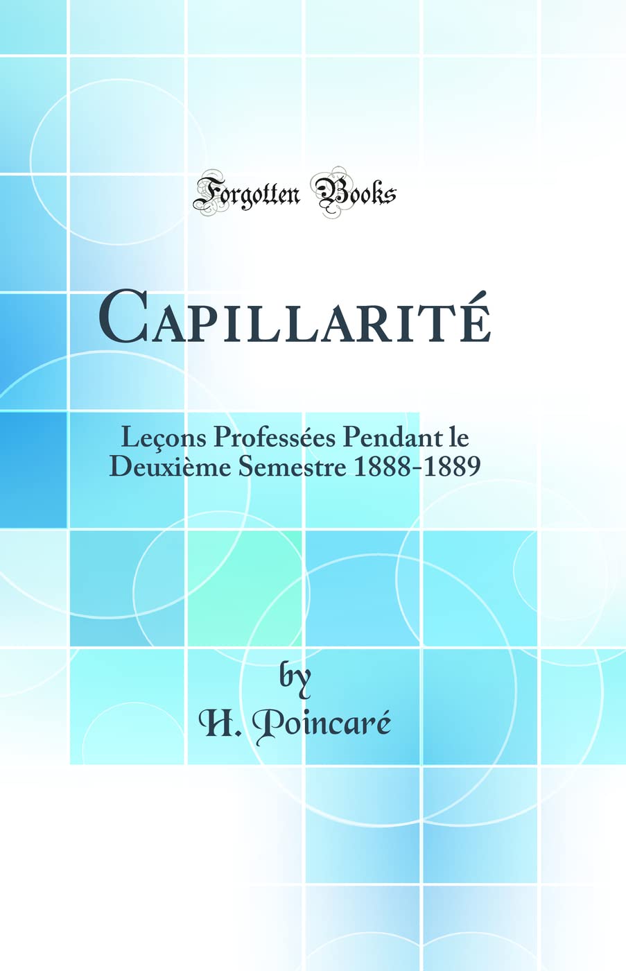 Capillarité: Leçons Professées Pendant le Deuxième Semestre 1888-1889 (Classic Reprint) Business & Technology