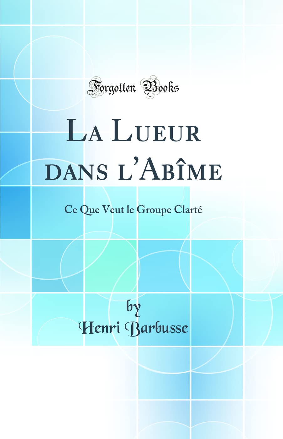 La Lueur dans l'Abîme: Ce Que Veut le Groupe Clarté (Classic Reprint) book