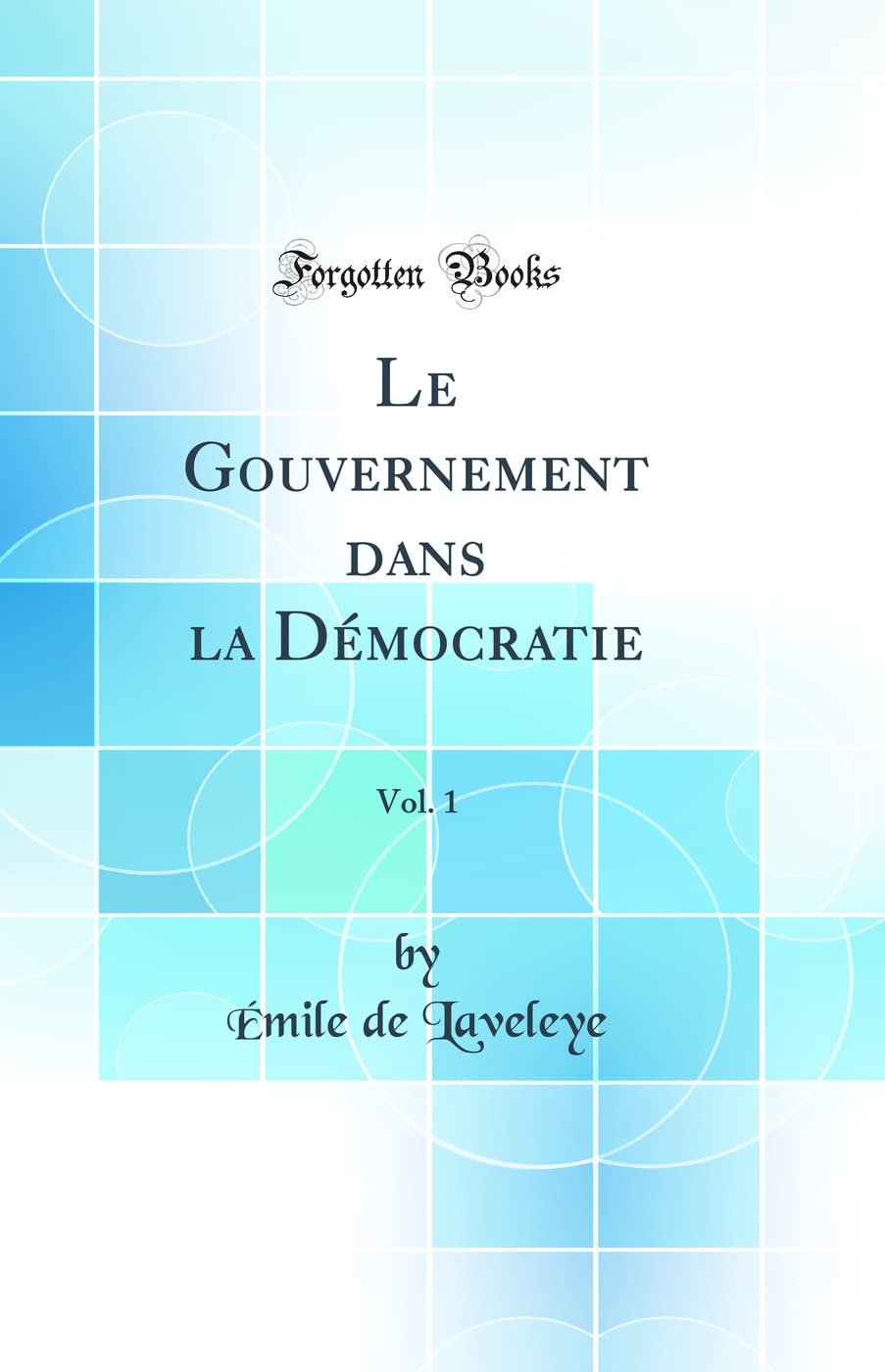 Le Gouvernement dans la Démocratie, Vol. 1 (Classic Reprint) book