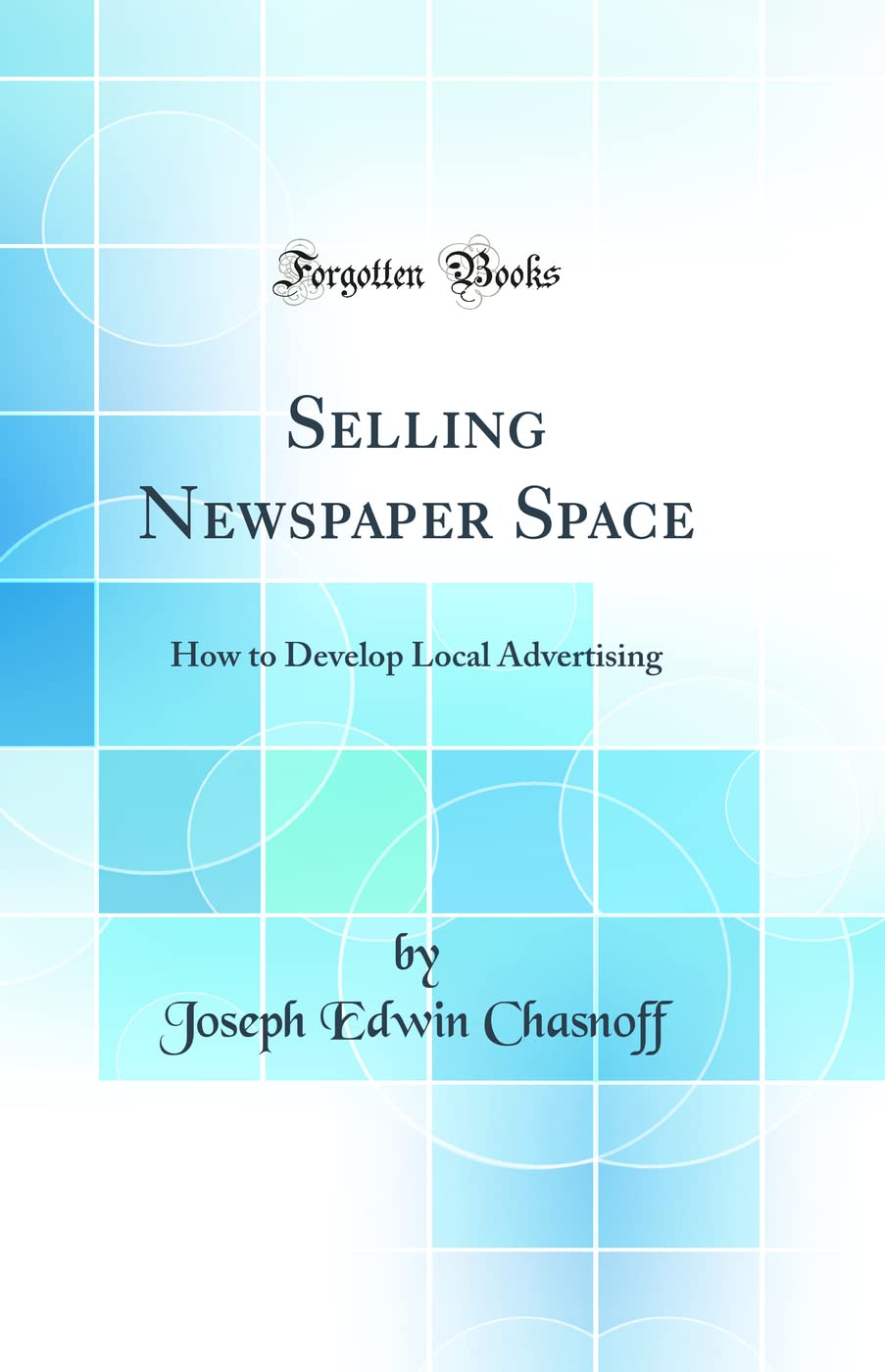 Selling Newspaper Space: How to Develop Local Advertising (Classic Reprint) Business, Finance & Career