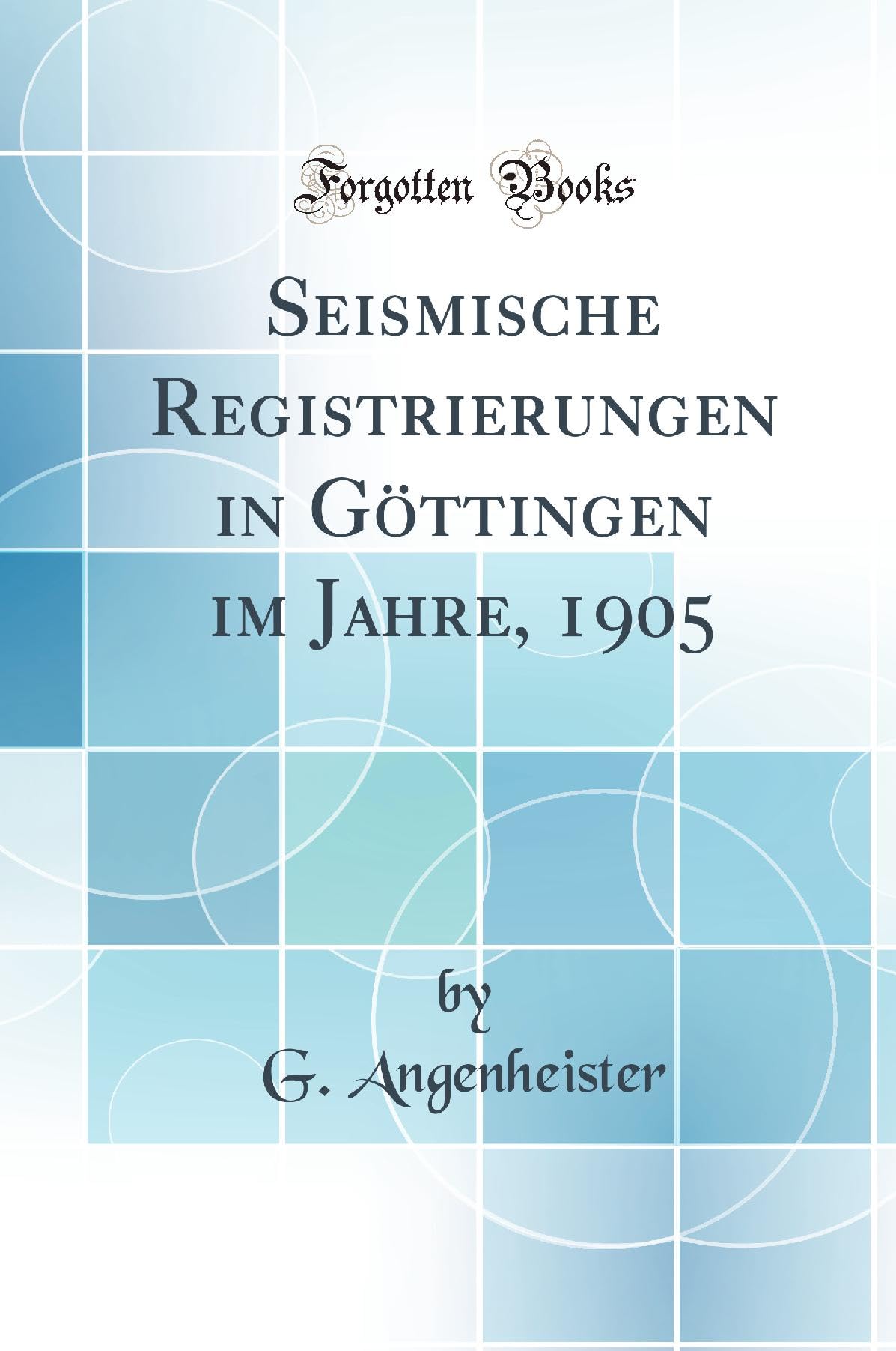 Seismische Registrierungen in Göttingen im Jahre, 1905 (Classic Reprint) Business & Technology