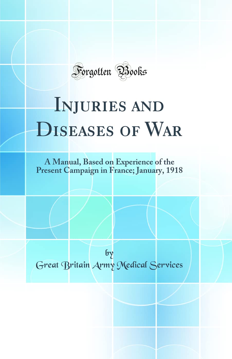 Injuries and Diseases of War: A Manual, Based on Experience of the Present Campaign in France; January, 1918 (Classic Reprint) book