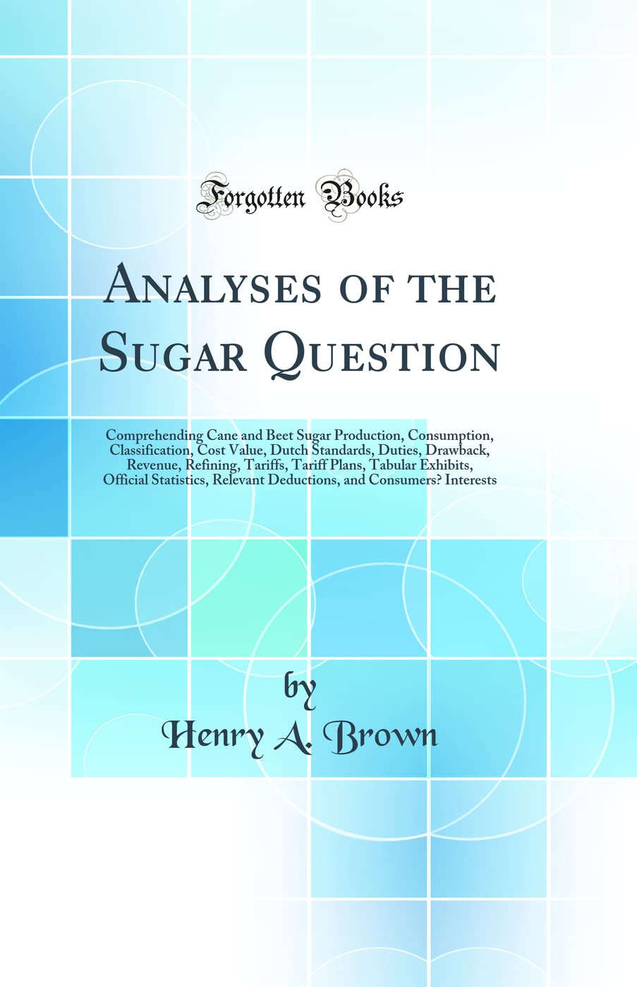 Analyses of the Sugar Question: Comprehending Cane and Beet Sugar Production, Consumption, Classification, Cost Value, Dutch Standards, Duties, ... Official Statistics, Relevant Deductions, book