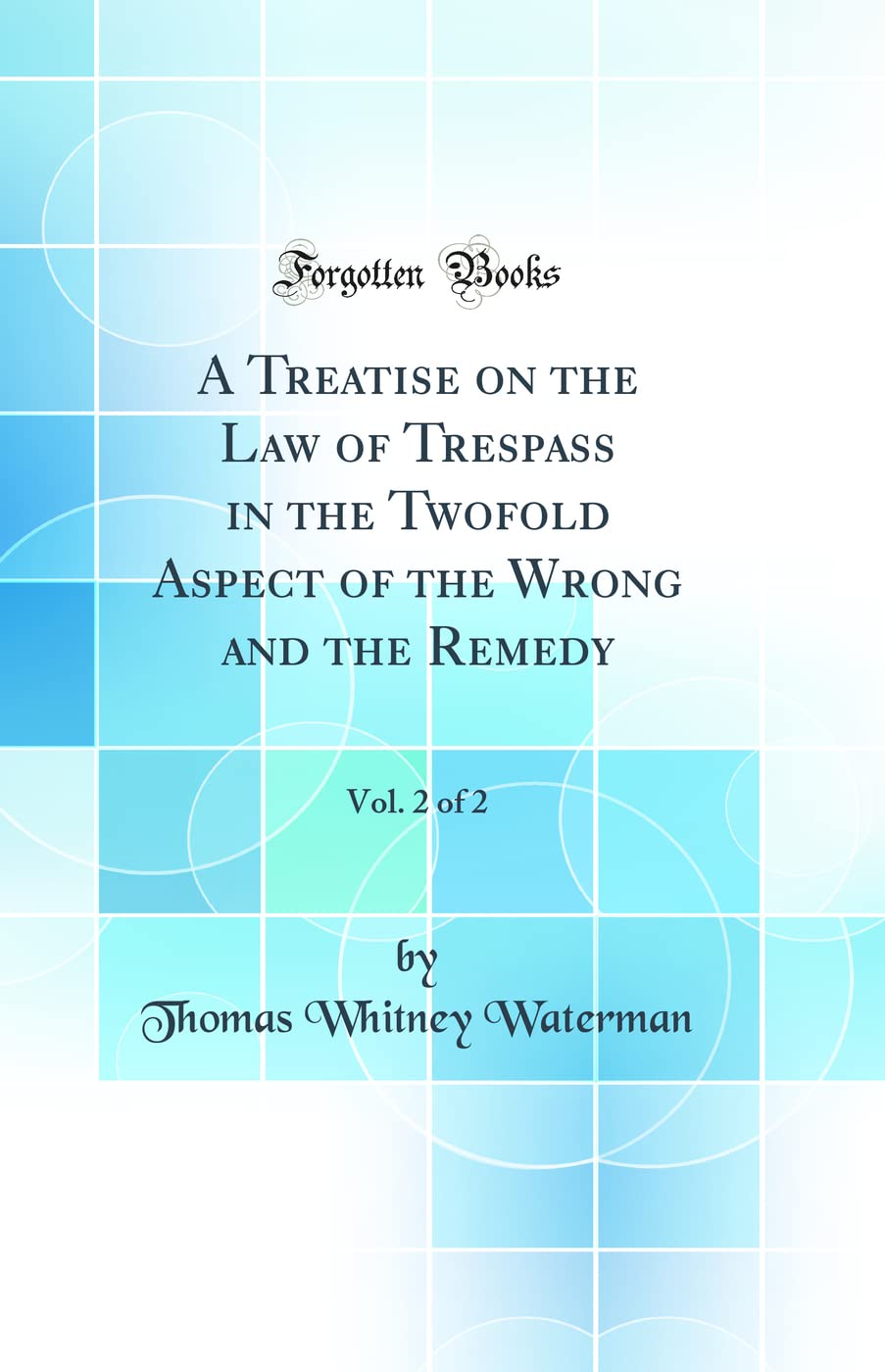 A Treatise on the Law of Trespass in the Twofold Aspect of the Wrong and the Remedy, Vol. 2 of 2 (Classic Reprint) Law