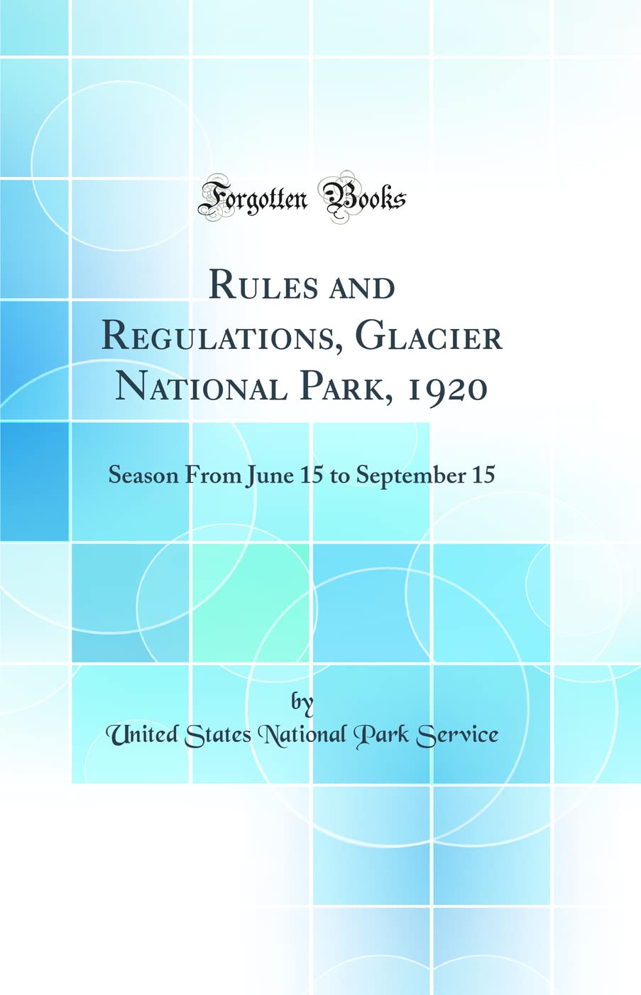 Rules and Regulations, Glacier National Park, 1920: Season From June 15 to September 15 (Classic Reprint) Geology & Geography