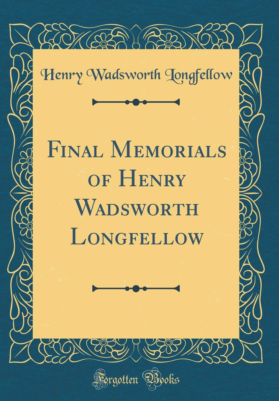 Final Memorials of Henry Wadsworth Longfellow (Classic Reprint) Essays & Short Stories