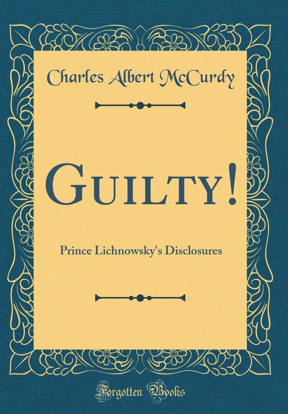 Guilty!: Prince Lichnowsky's Disclosures (Classic Reprint) Film, Art & Culture