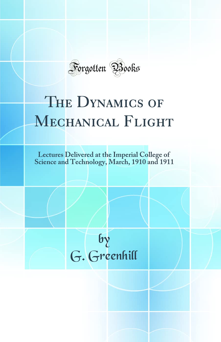 The Dynamics of Mechanical Flight: Lectures Delivered at the Imperial College of Science and Technology, March, 1910 and 1911 (Classic Reprint) Contemporary literature Books
