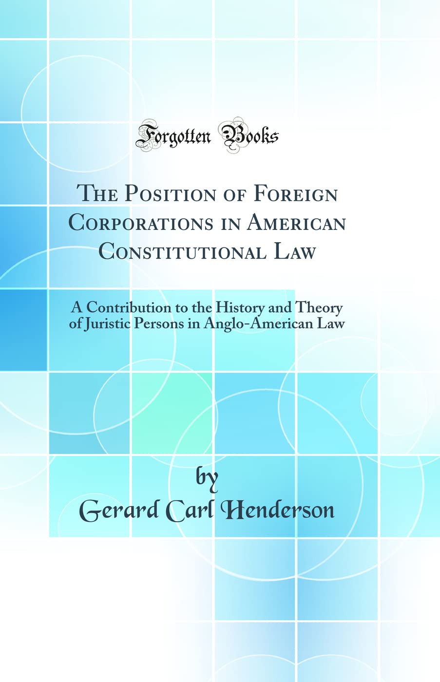 The Position of Foreign Corporations in American Constitutional Law: A Contribution to the History and Theory of Juristic Persons in Anglo-American Law (Classic Reprint) Law