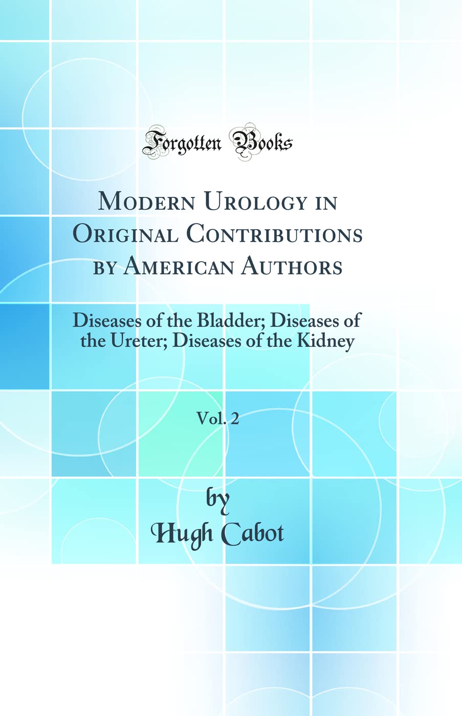 Modern Urology in Original Contributions by American Authors, Vol. 2: Diseases of the Bladder; Diseases of the Ureter; Diseases of the Kidney (Classic Reprint) Medicine