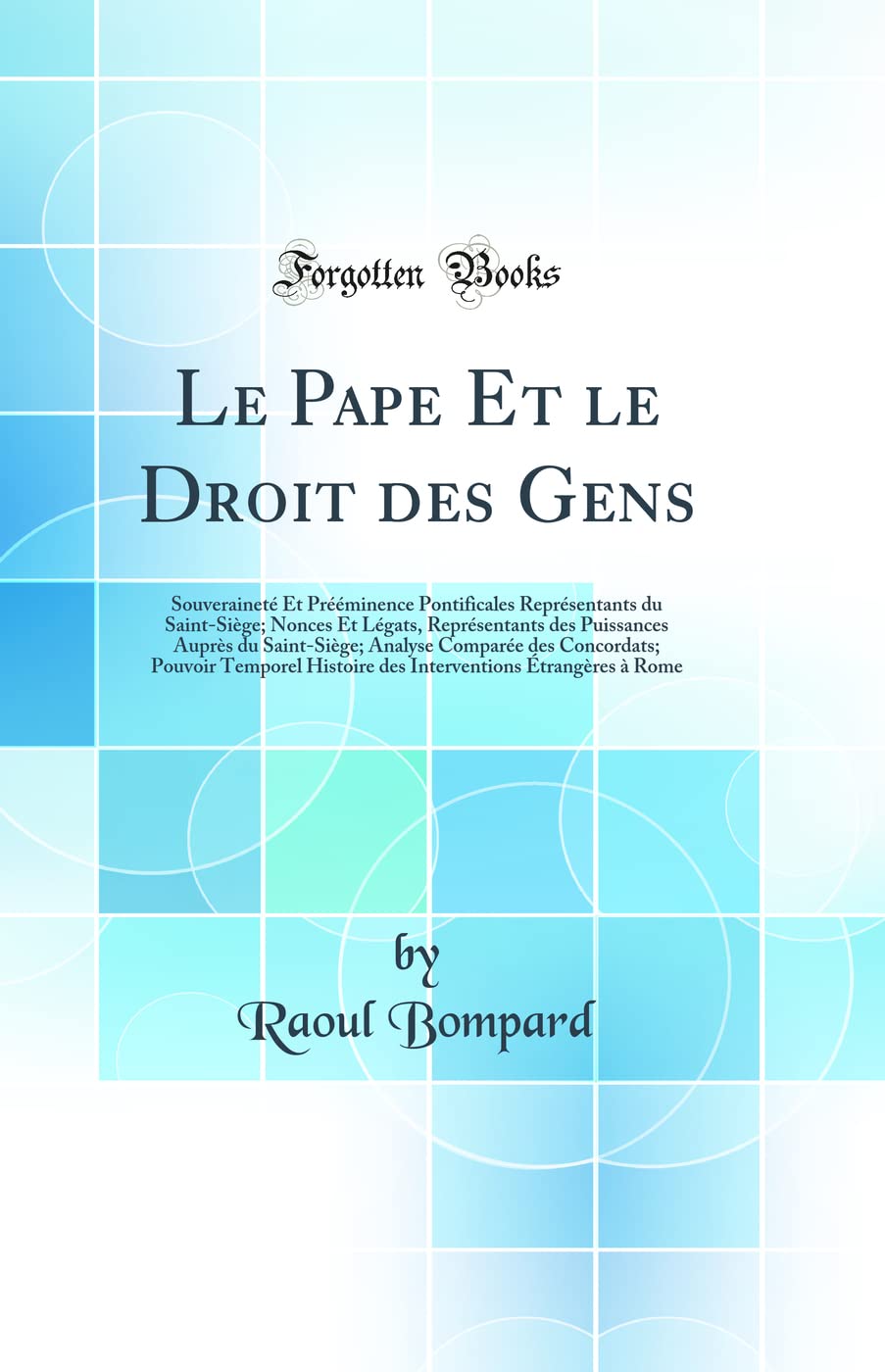 Le Pape Et le Droit des Gens: Souveraineté Et Prééminence Pontificales Représentants du Saint-Siège; Nonces Et Légats, Représentants des Puissances ... Temporel Histoire des Interventions Étrangè book