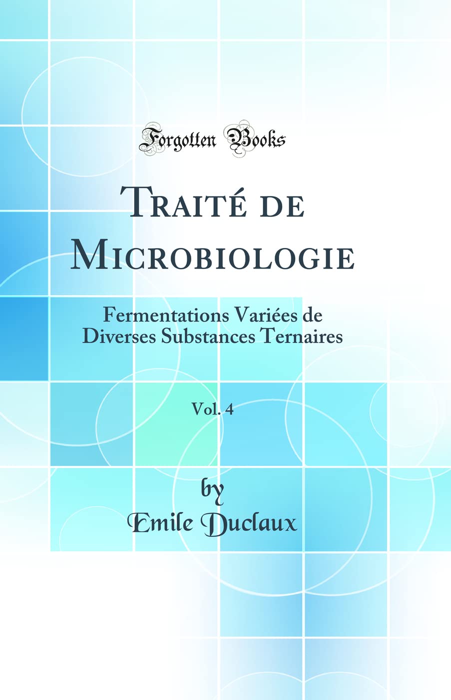 Traité de Microbiologie, Vol. 4: Fermentations Variées de Diverses Substances Ternaires (Classic Reprint) book