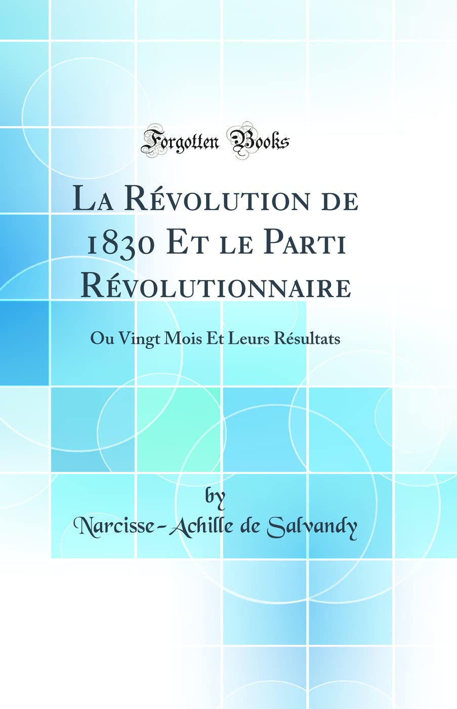 La Révolution de 1830 Et le Parti Révolutionnaire: Ou Vingt Mois Et Leurs Résultats (Classic Reprint) book