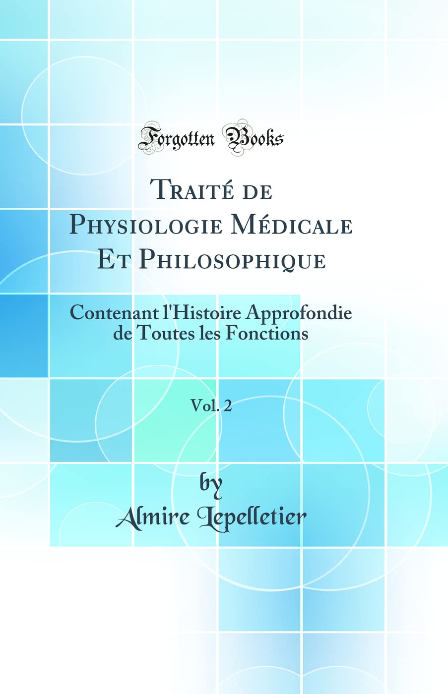 Traité de Physiologie Médicale Et Philosophique, Vol. 2: Contenant l'Histoire Approfondie de Toutes les Fonctions (Classic Reprint) book
