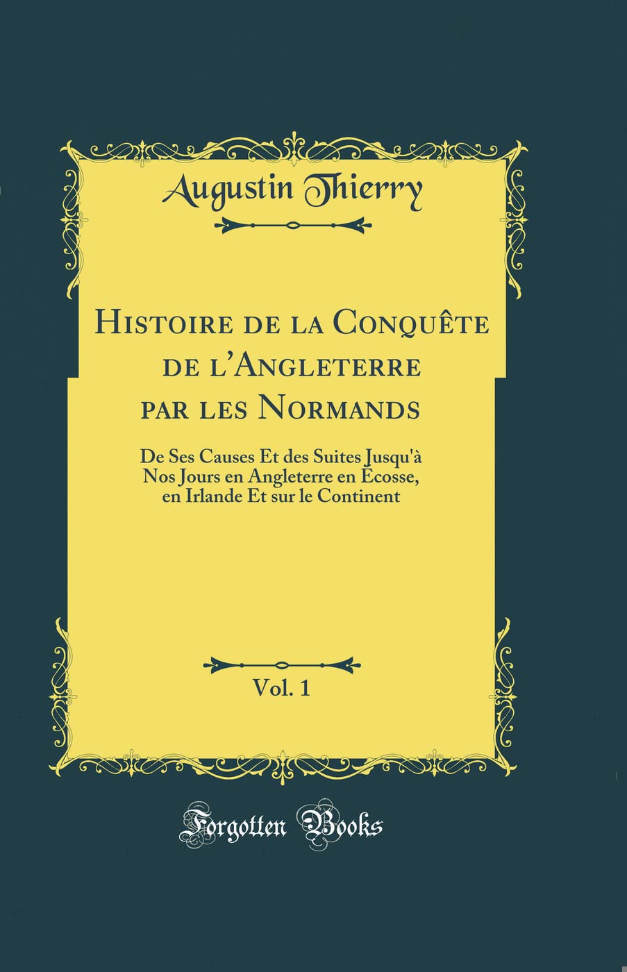 Histoire de la Conquête de l'Angleterre par les Normands, Vol. 1: De Ses Causes Et des Suites Jusqu'à Nos Jours en Angleterre en Écosse, en Irlande Et sur le Continent (Classic Reprint) book
