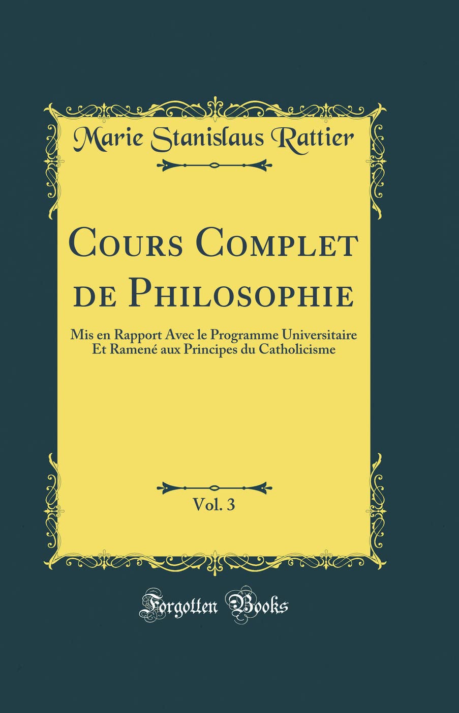 Cours Complet de Philosophie, Vol. 3: Mis en Rapport Avec le Programme Universitaire Et Ramené aux Principes du Catholicisme (Classic Reprint) book