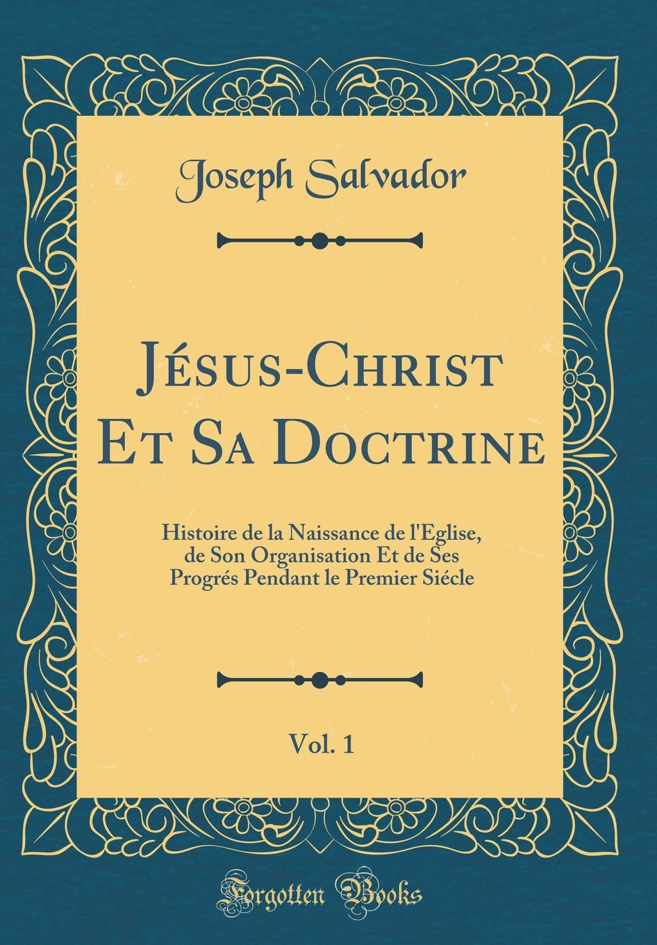 Jésus-Christ Et Sa Doctrine, Vol. 1: Histoire de la Naissance de l'Église, de Son Organisation Et de Ses Progrés Pendant le Premier Siécle (Classic Reprint) book
