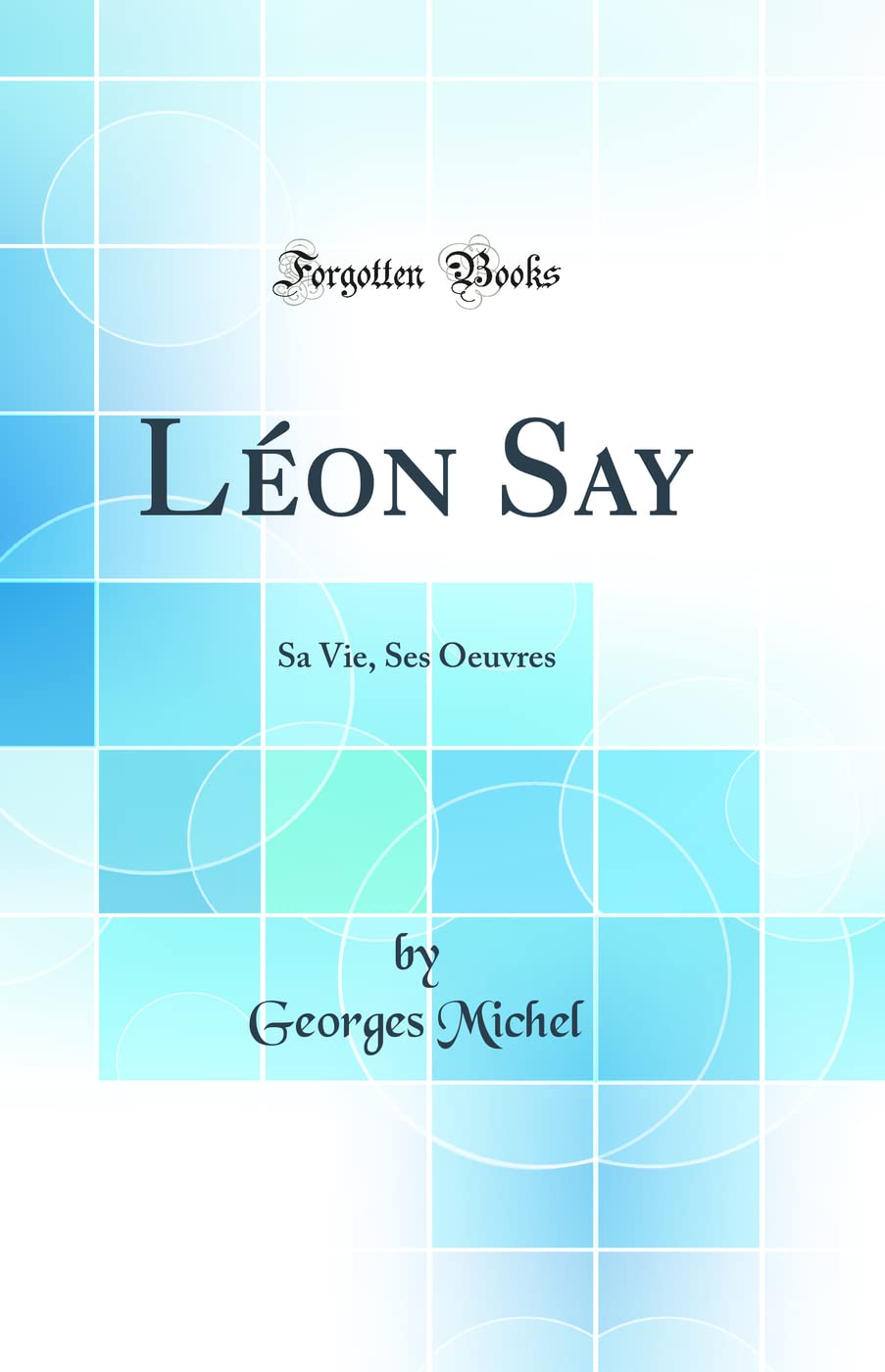 Léon Say: Sa Vie, Ses Oeuvres (Classic Reprint) book