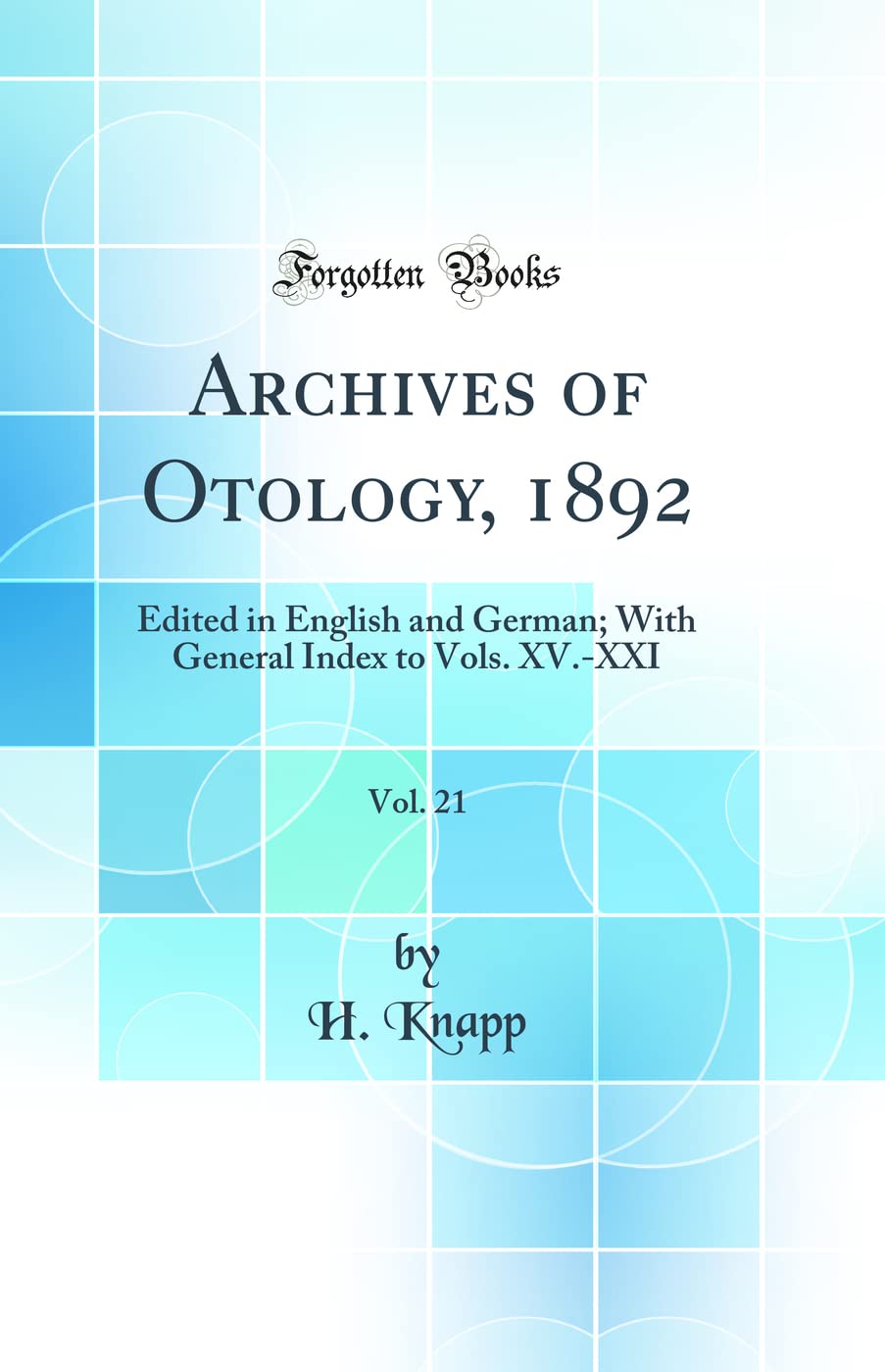 Archives of Otology, 1892, Vol. 21: Edited in English and German; With General Index to Vols. XV.-XXI (Classic Reprint) Medicine
