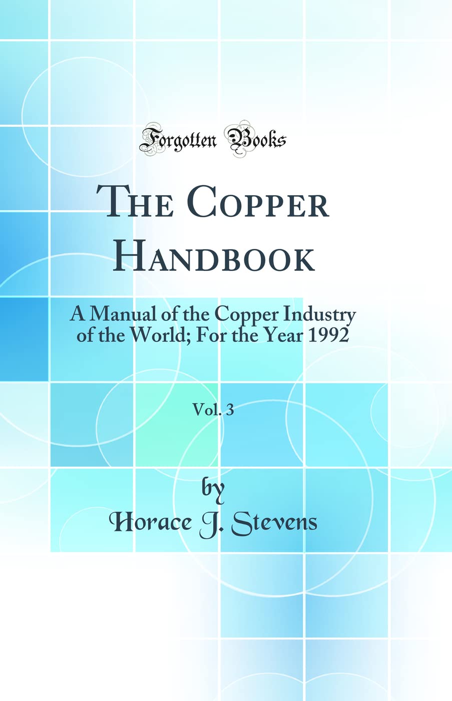 The Copper Handbook, Vol. 3: A Manual of the Copper Industry of the World; For the Year 1992 (Classic Reprint) Media & Communication