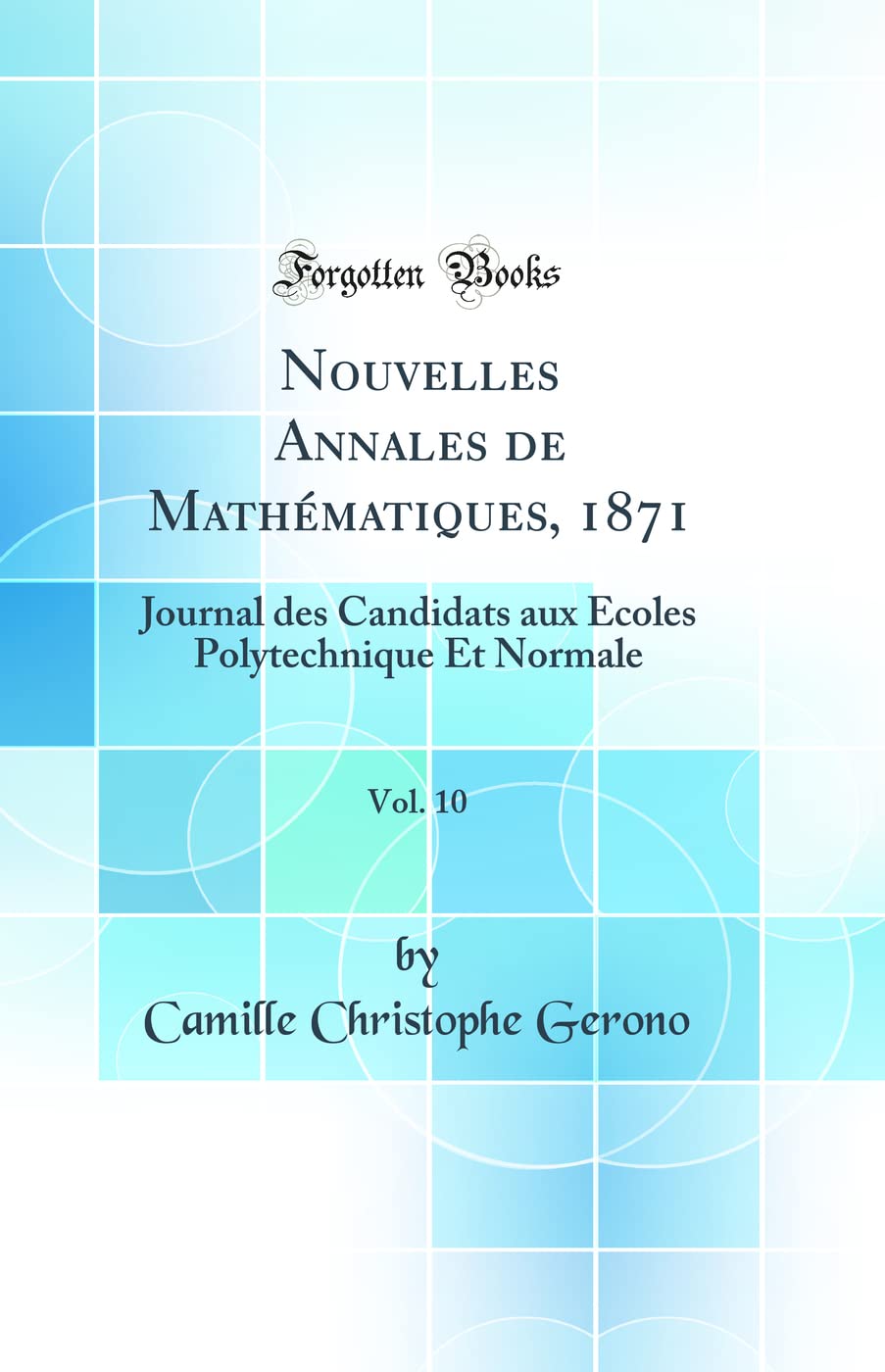 Nouvelles Annales de Mathématiques, 1871, Vol. 10: Journal Des Candidats Aux Écoles Polytechnique Et Normale (Classic Reprint) book