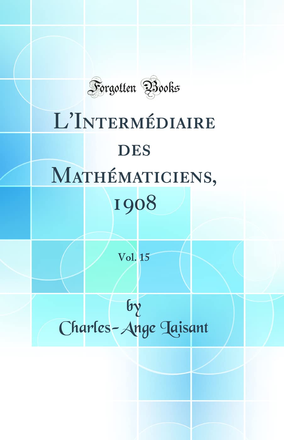 L'Intermédiaire des Mathématiciens, 1908, Vol. 15 (Classic Reprint) book