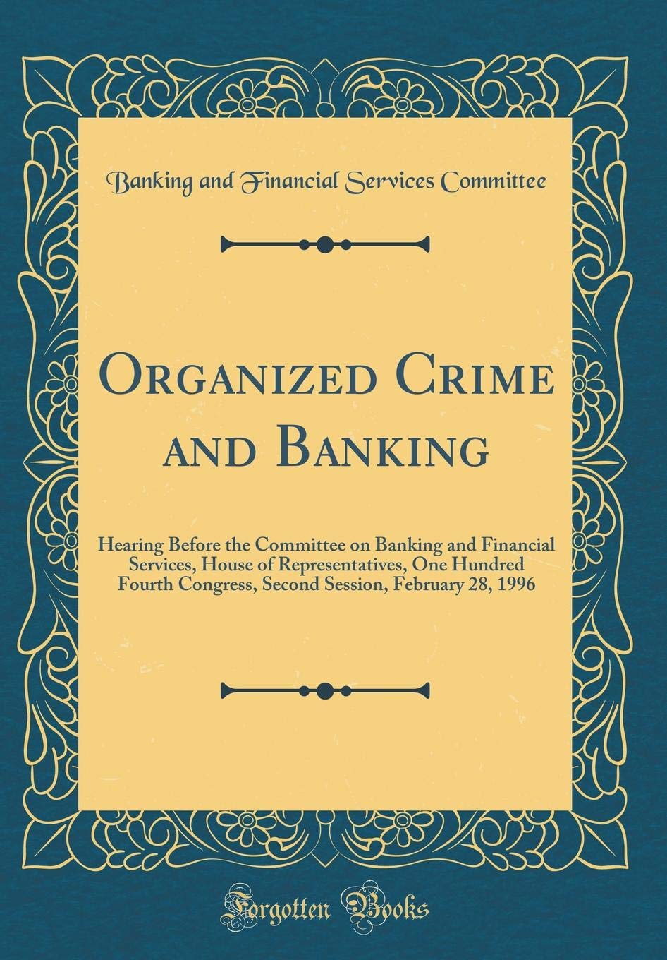 Organized Crime and Banking: Hearing Before the Committee on Banking and Financial Services, House of Representatives, One Hundred Fourth Congress, Second Session, February 28, 1996 (Classic Reprint) Reference Books