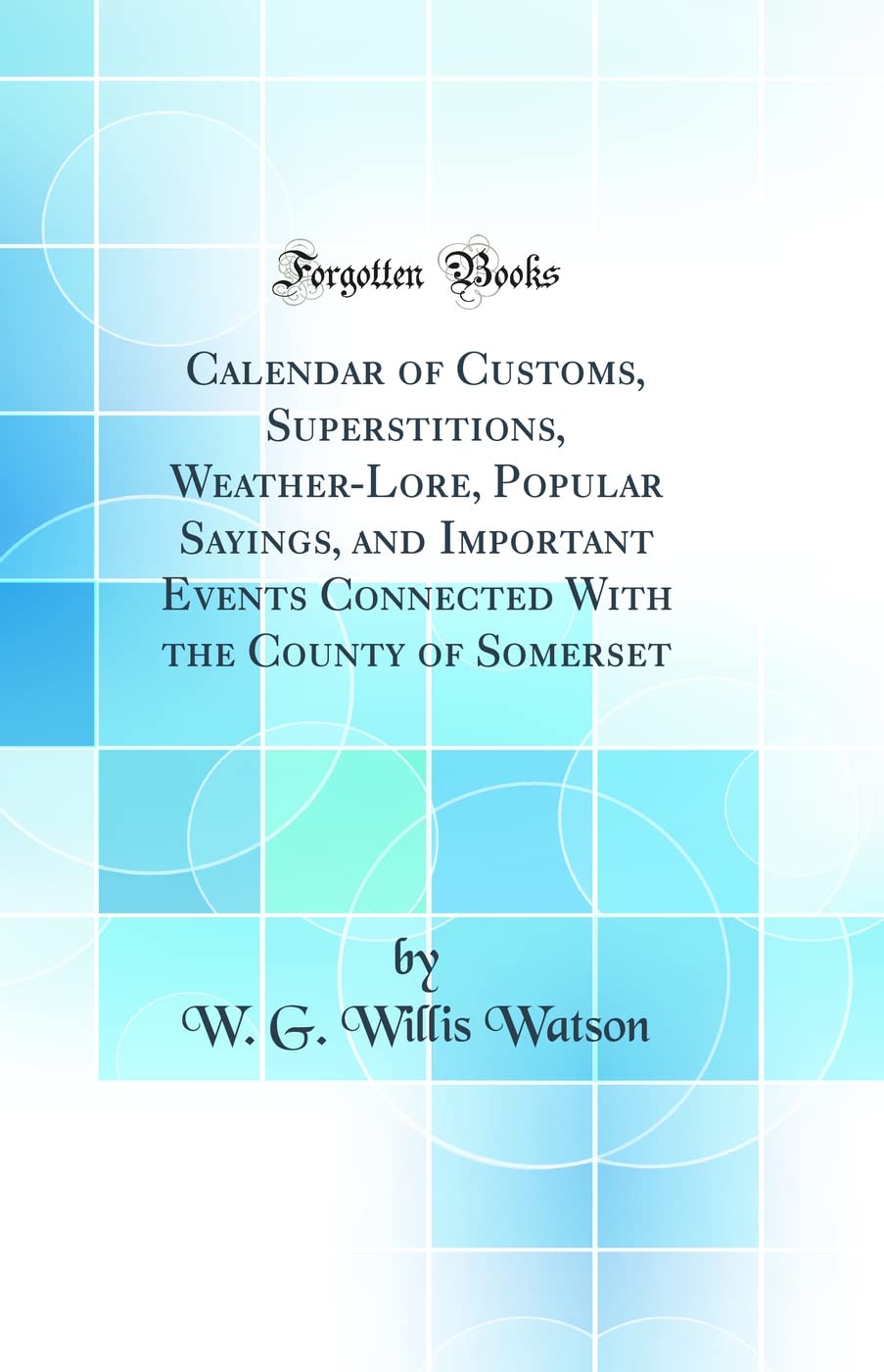 Calendar of Customs, Superstitions, Weather-Lore, Popular Sayings, and Important Events Connected With the County of Somerset (Classic Reprint) Books