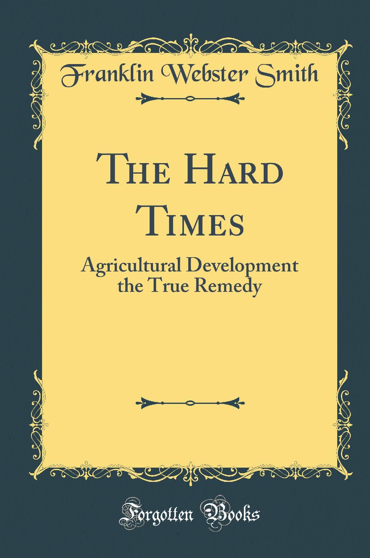 The Hard Times: Agricultural Development the True Remedy (Classic Reprint) Business, Finance & Career