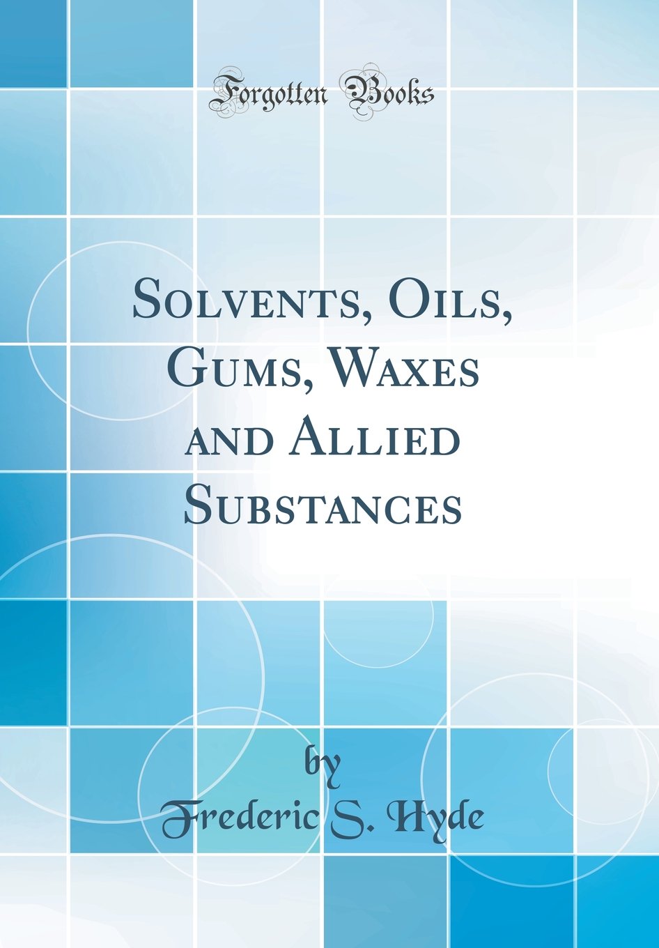 Solvents, Oils, Gums, Waxes and Allied Substances (Classic Reprint) Natural Sciences