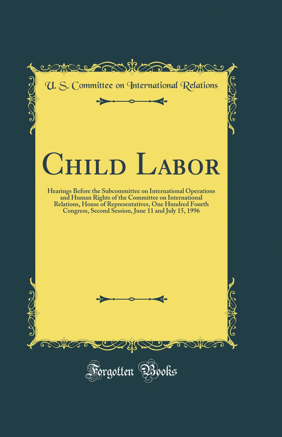Child Labor: Hearings Before the Subcommittee on International Operations and Human Rights of the Committee on International Relations, House of ... June 11 and July 15, 1996 (Classic Reprint) Business, Finance & Career