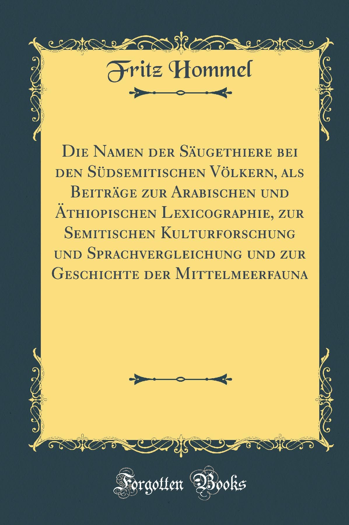 Die Namen der Säugethiere bei den Südsemitischen Völkern, als Beiträge zur Arabischen und Äthiopischen Lexicographie, zur Semitischen Kulturforschung ... der Mittelmeerfauna (Classic Reprint) Film, Art & Culture