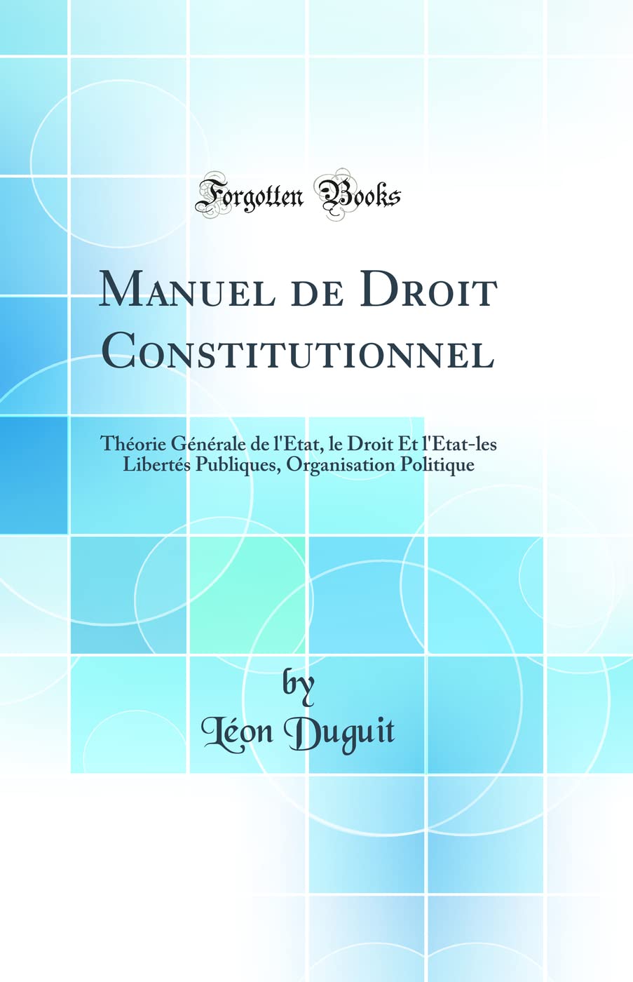 Manuel de Droit Constitutionnel: Théorie Générale de l'État, le Droit Et l'État-les Libertés Publiques, Organisation Politique (Classic Reprint) Politics & History