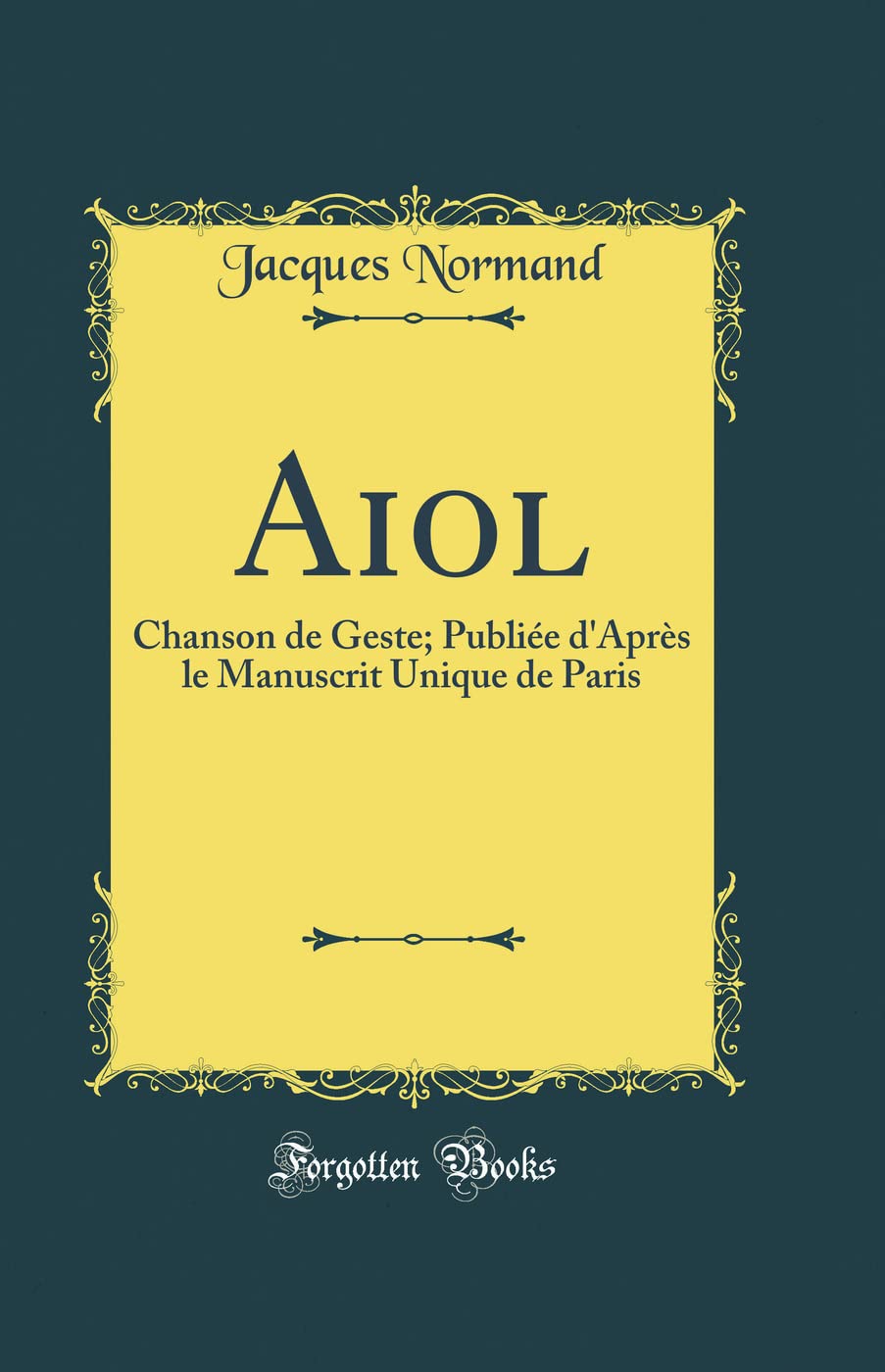Aiol: Chanson de Geste; Publiée d'Après le Manuscrit Unique de Paris (Classic Reprint) Poetry