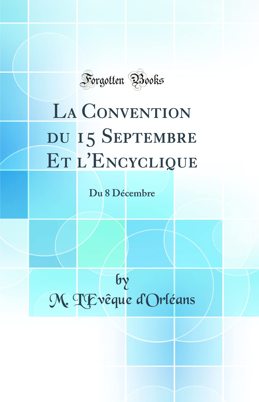 La Convention du 15 Septembre Et l'Encyclique: Du 8 Décembre (Classic Reprint) Politics & History