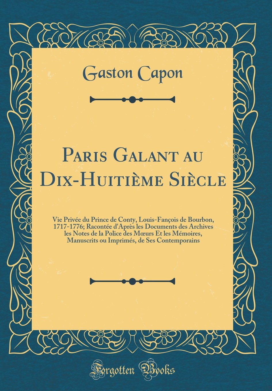 Paris Galant au Dix-Huitième Siècle: Vie Privée du Prince de Conty, Louis-Fançois de Bourbon, 1717-1776; Racontée d'Après les Documents des Archives ... Manuscrits ou Imprimés, de Ses Contemporains Memories
