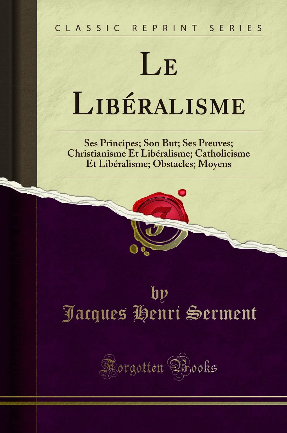 Le Libéralisme: Ses Principes; Son But; Ses Preuves; Christianisme Et Libéralisme; Catholicisme Et Libéralisme; Obstacles; Moyens (Classic Reprint) book
