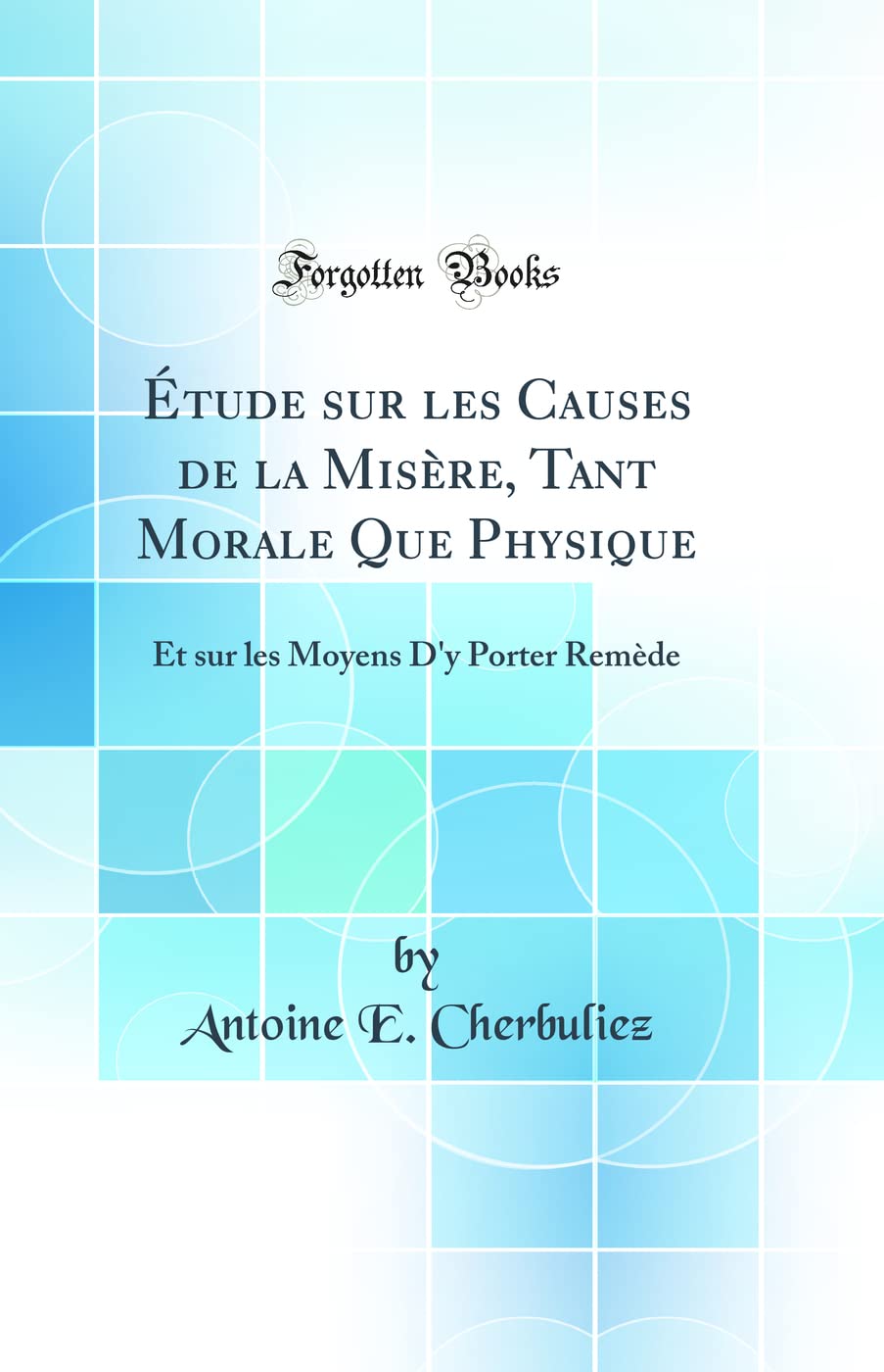 Étude sur les Causes de la Misère, Tant Morale Que Physique: Et sur les Moyens D'y Porter Remède (Classic Reprint) book