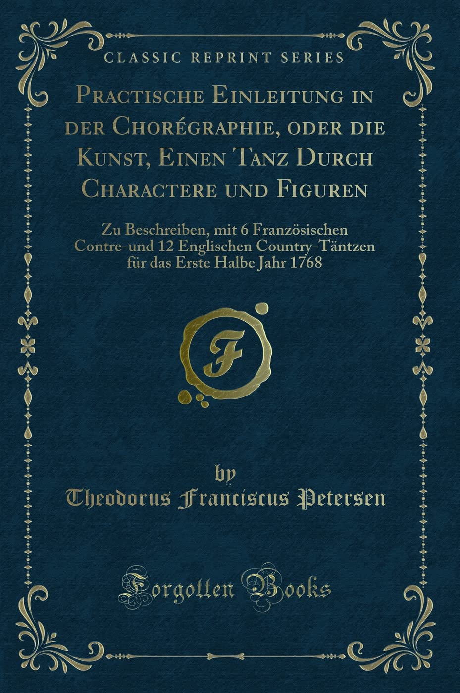 Practische Einleitung in der Chorégraphie, oder die Kunst, Einen Tanz Durch Charactere und Figuren: Zu Beschreiben, mit 6 Französischen Contre-und 12 ... das Erste Halbe Jahr 1768 (Classic Reprint) Contemporary literature
