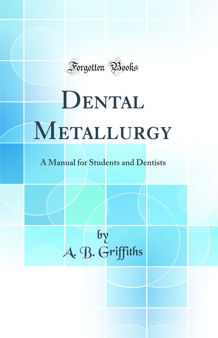 Dental Metallurgy: A Manual for Students and Dentists (Classic Reprint) book