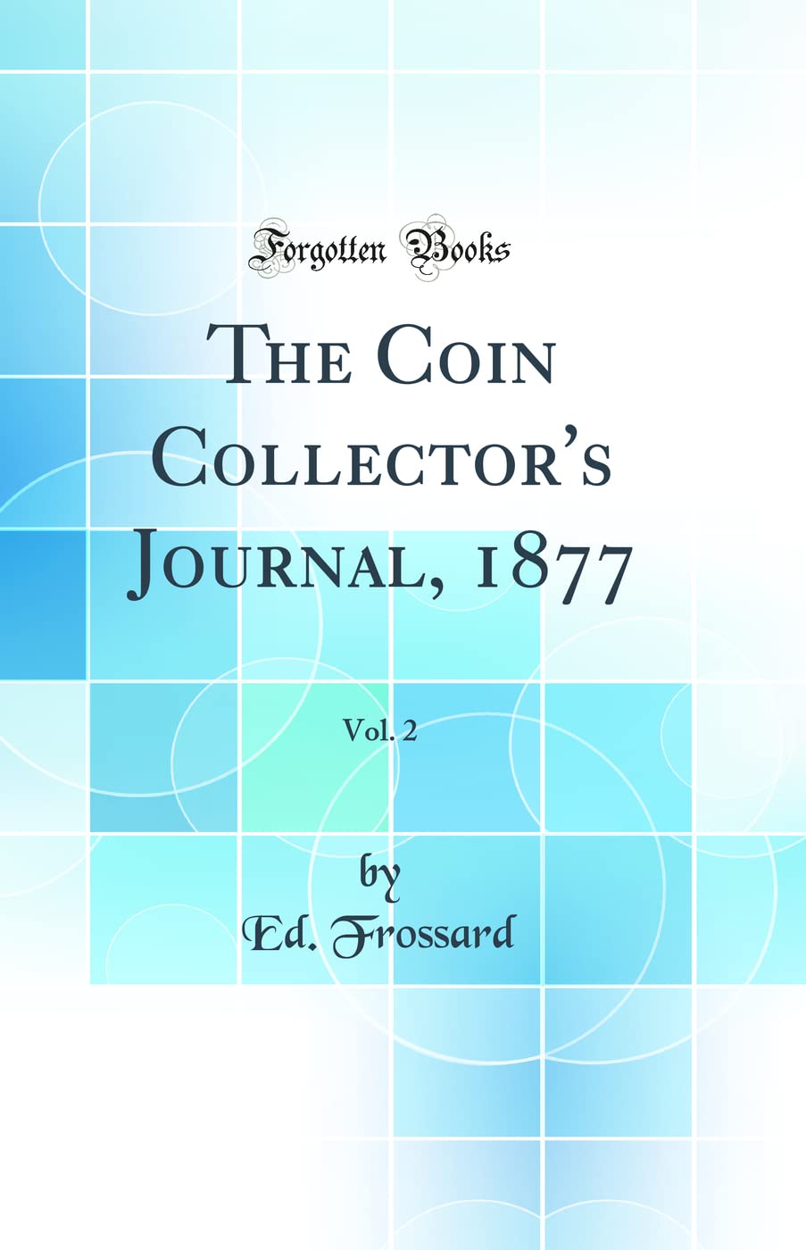 The Coin Collector's Journal, 1877, Vol. 2 (Classic Reprint) Social Sciences