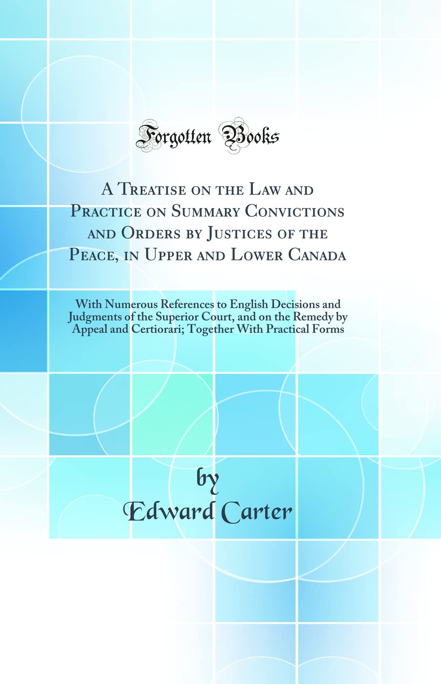 A Treatise on the Law and Practice on Summary Convictions and Orders by Justices of the Peace, in Upper and Lower Canada: With Numerous References to ... the Remedy by Appeal and Certiorari; Togeth book