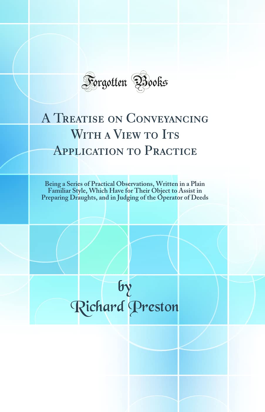A Treatise on Conveyancing With a View to Its Application to Practice: Being a Series of Practical Observations, Written in a Plain Familiar Style, ... and in Judging of the Operator of Deeds book