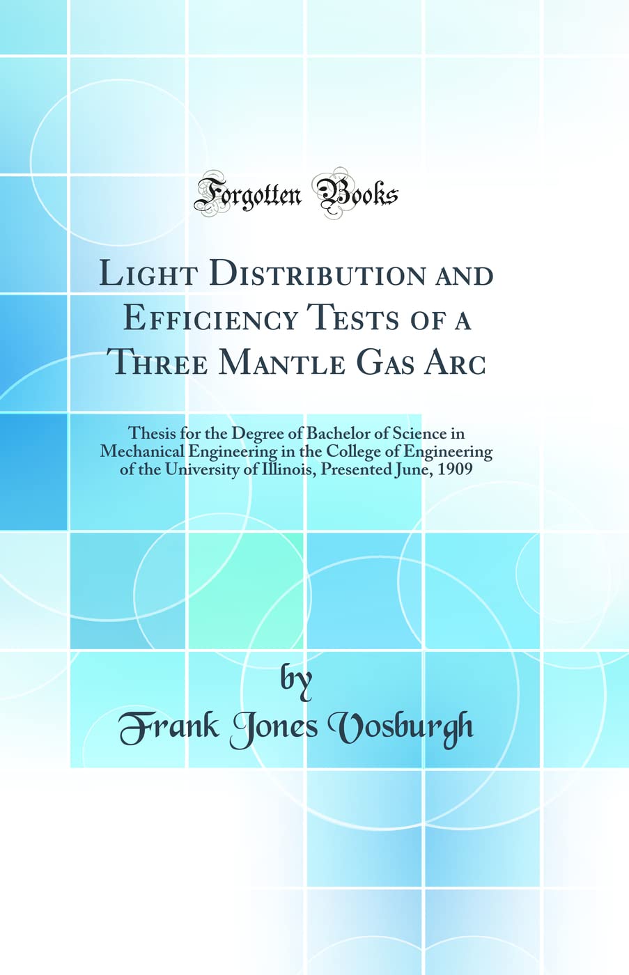 Light Distribution and Efficiency Tests of a Three Mantle Gas Arc: Thesis for the Degree of Bachelor of Science in Mechanical Engineering in the ... Presented June, 1909 (Classic Reprint) book