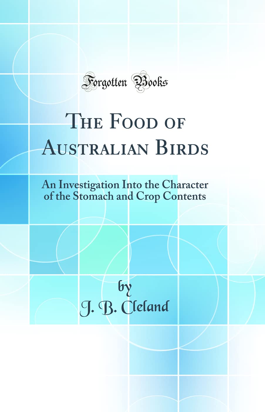 The Food of Australian Birds: An Investigation Into the Character of the Stomach and Crop Contents (Classic Reprint) book