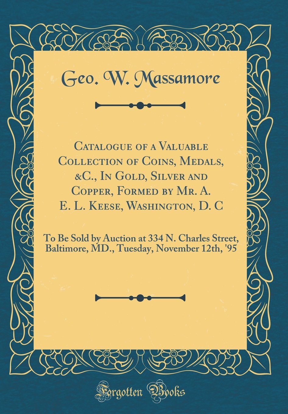 Catalogue of a Valuable Collection of Coins, Medals, &C., In Gold, Silver and Copper, Formed by Mr. A. E. L. Keese, Washington, D. C: To Be Sold by ... Tuesday, November 12th, '95 (Classic Reprint) book