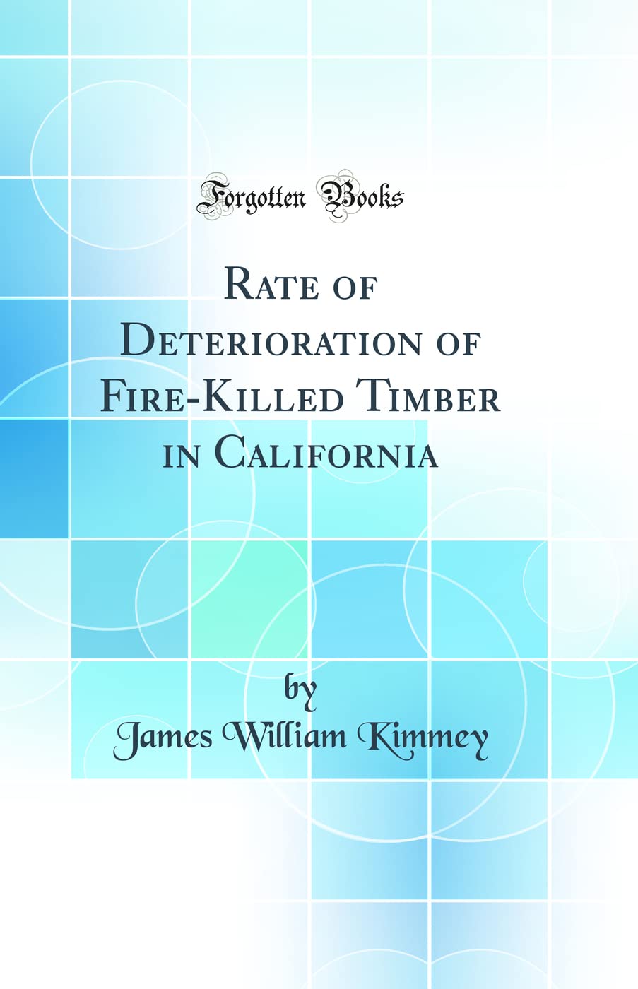 Rate of Deterioration of Fire-Killed Timber in California (Classic Reprint) Business & Technology