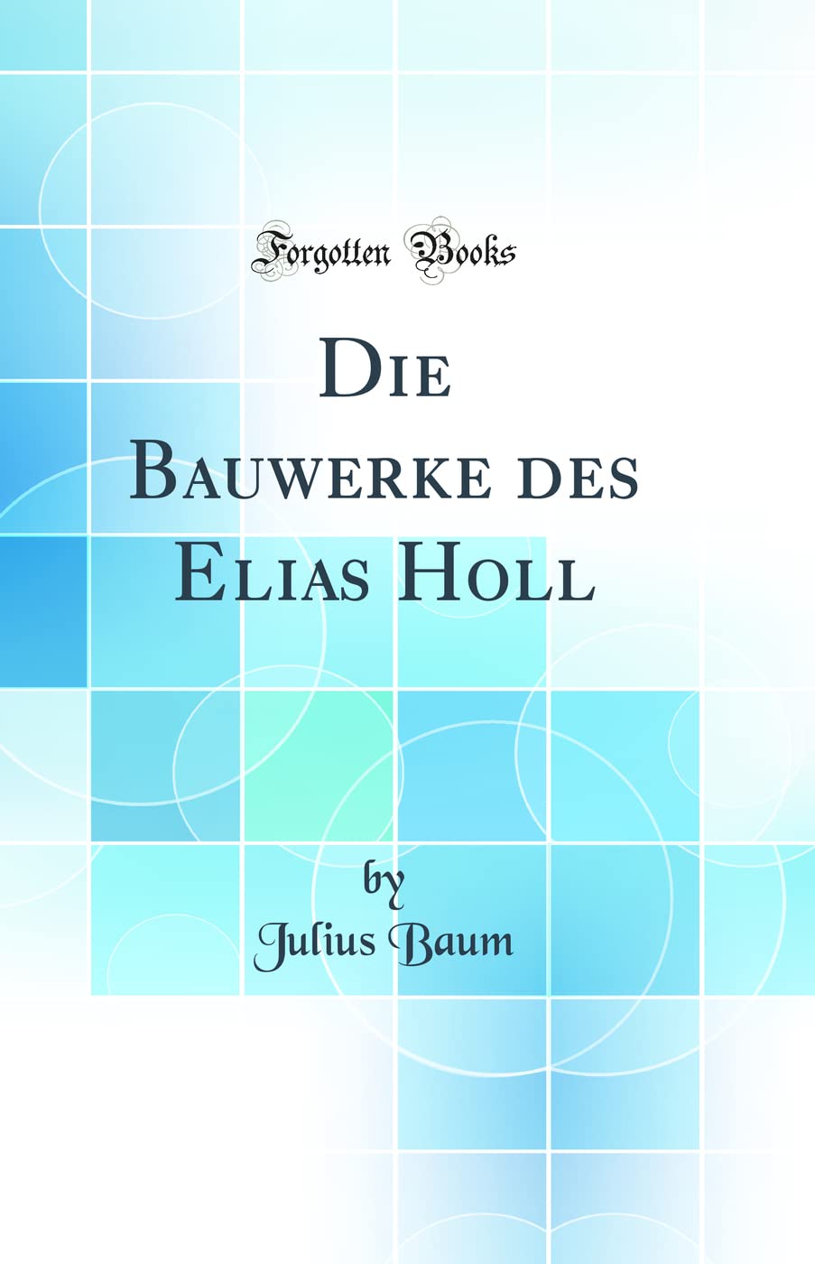 Die Bauwerke des Elias Holl (Classic Reprint) Contemporary literature